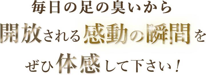 毎日の足の臭いから解放される感動の瞬間をぜひ体感してください