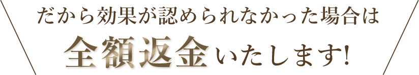 効果が認められなければ全額返金します
